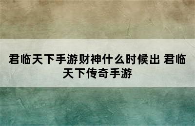 君临天下手游财神什么时候出 君临天下传奇手游